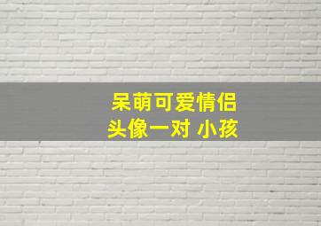 呆萌可爱情侣头像一对 小孩